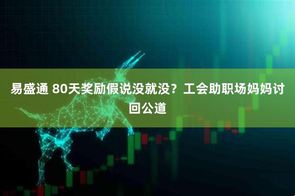 易盛通 80天奖励假说没就没？工会助职场妈妈讨回公道