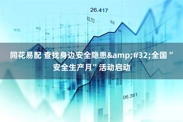 同花易配 查找身边安全隐患&#32;全国“安全生产月”活动启动