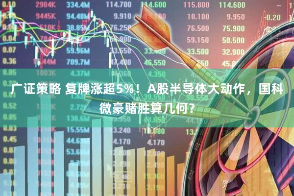 广证策略 复牌涨超5%！A股半导体大动作，国科微豪赌胜算几何？