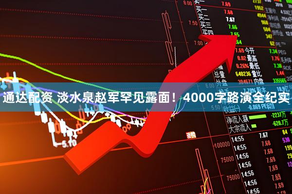 通达配资 淡水泉赵军罕见露面！4000字路演全纪实