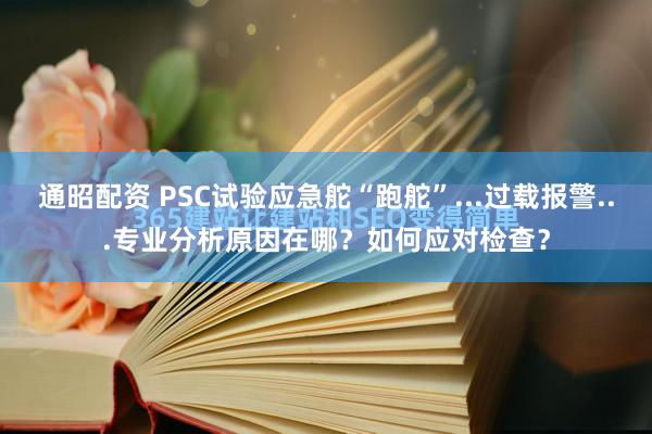 通昭配资 PSC试验应急舵“跑舵”...过载报警...专业分析原因在哪？如何应对检查？